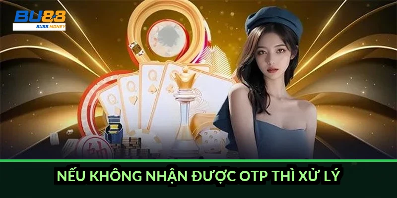Nếu không nhận được OTP thì xử lý thế nào